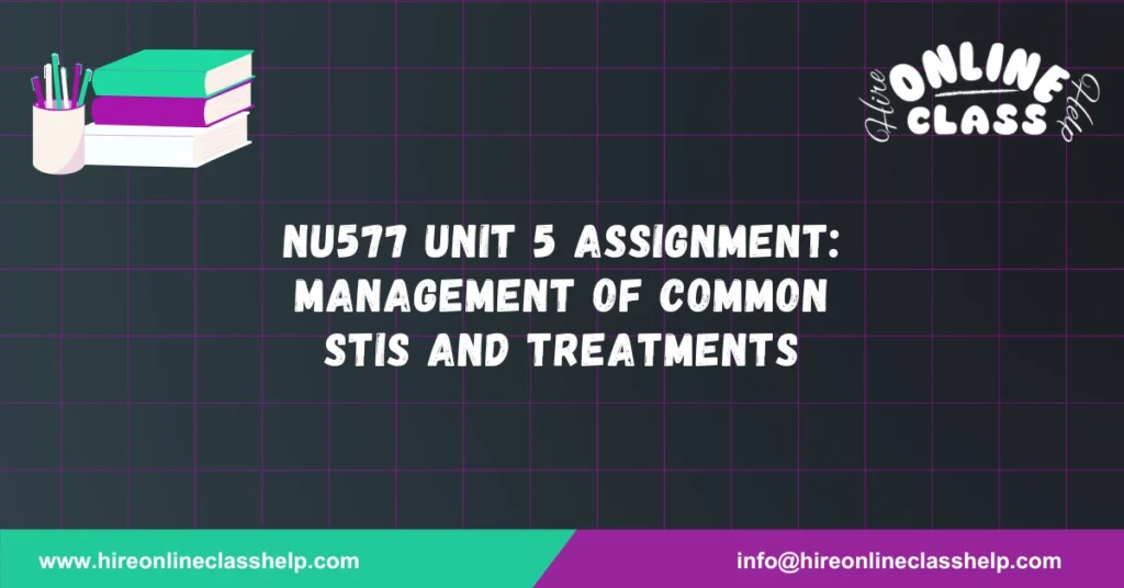 NU577 Unit 5 Assignment: Management of Common STIs and Treatments