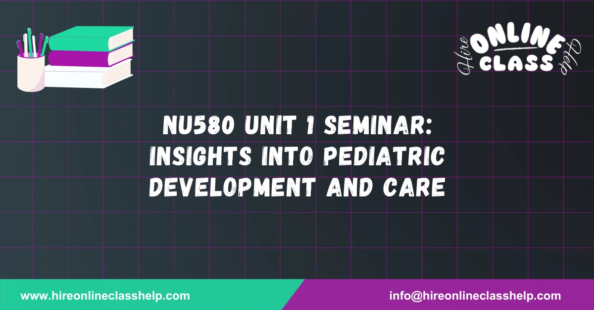 NU580 Unit 1 Seminar: Insights into Pediatric Development and Care