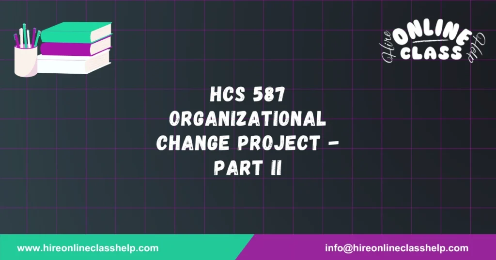 HCS 587 Organizational Change Project - Part II
