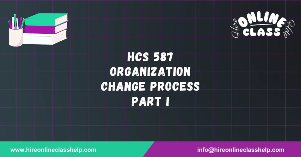 HCS 587 Organization Change Process Part I