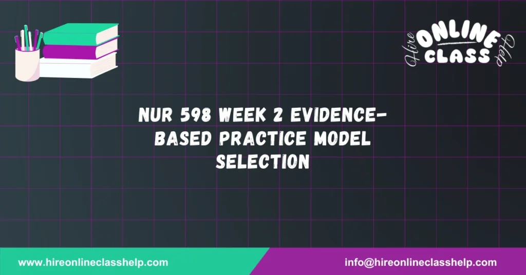 NUR 598 Week 2 Evidence-Based Practice Model Selection