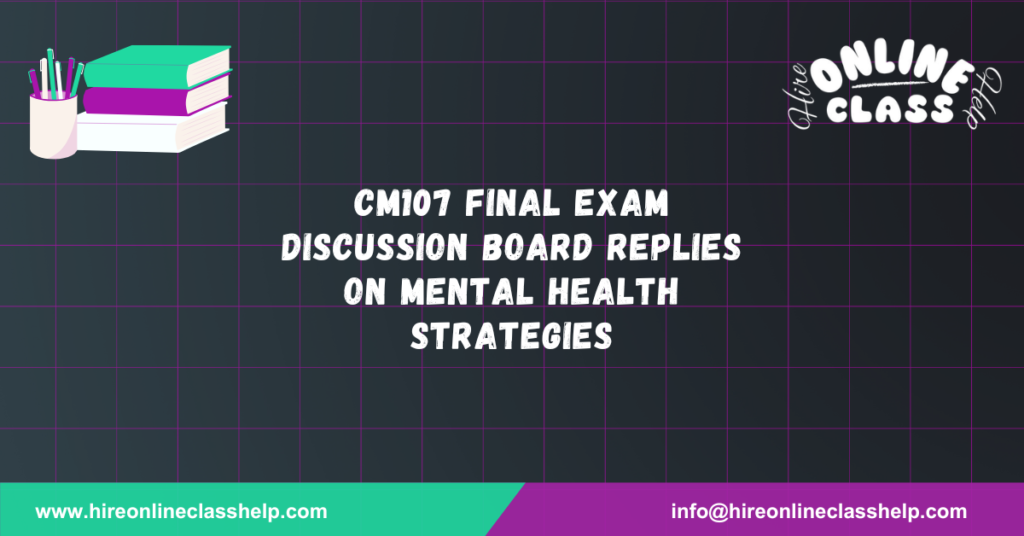 CM107 Final Exam Discussion Board Replies on Mental Health Strategies