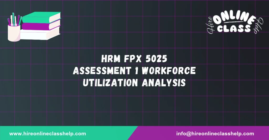 HRM FPX 5025 Assessment 1 Workforce Utilization Analysis